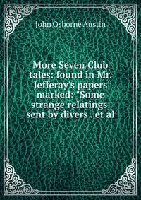 More Seven Club tales: found in Mr. Jefferay's papers marked: "Some strange relatings, sent by divers . et al.