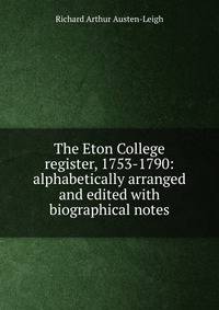 The Eton College register, 1753-1790: alphabetically arranged and edited with biographical notes