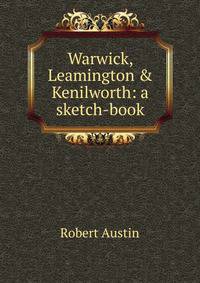 Warwick, Leamington &amp; Kenilworth: a sketch-book