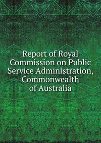 Report of Royal Commission on Public Service Administration, Commonwealth of Australia