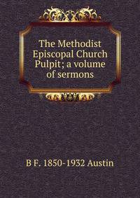 The Methodist Episcopal Church Pulpit; a volume of sermons