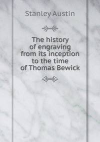 The history of engraving from its inception to the time of Thomas Bewick
