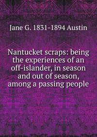 Nantucket scraps: being the experiences of an off-islander, in season and out of season, among a passing people