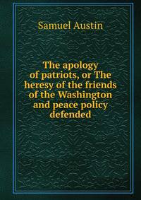 The apology of patriots, or The heresy of the friends of the Washington and peace policy defended