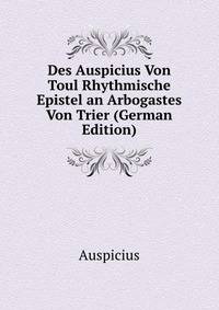 Des Auspicius Von Toul Rhythmische Epistel an Arbogastes Von Trier (German Edition)