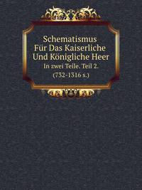Schematismus Fr Das Kaiserliche Und Knigliche Heer. In zwei Teile. Teil 2. (732-1316 s.)