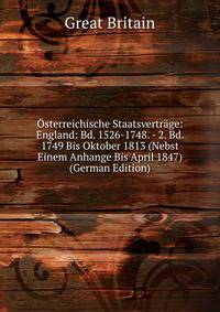 Osterreichische Staatsvertrage: England: Bd. 1526-1748. - 2. Bd. 1749 Bis Oktober 1813 (Nebst Einem Anhange Bis April 1847) (German Edition)