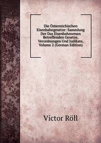 Die Osterreichischen Eisenbahngesetze: Sammlung Der Das Eisenbahnwesen Betreffenden Gesetze, Verordnungen Und Judikate, Volume 2 (German Edition)
