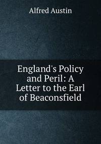 England's Policy and Peril: A Letter to the Earl of Beaconsfield