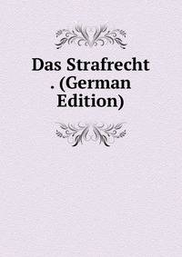 Das Strafrecht . (German Edition)