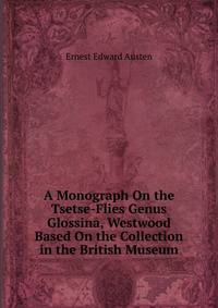 A Monograph On the Tsetse-Flies Genus Glossina, Westwood Based On the Collection in the British Museum