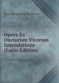 Opera Ex Doctorum Virorum Emendatione (Latin Edition)