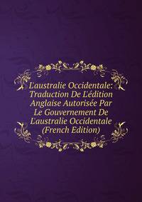 L'australie Occidentale: Traduction De L'?dition Anglaise Autoris?e Par Le Gouvernement De L'australie Occidentale (French Edition)