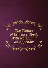 The Statute of Evidence, 1864: With Notes, and an Appendix