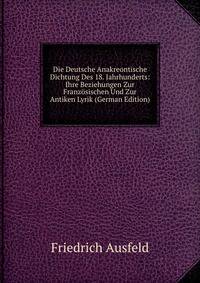Die Deutsche Anakreontische Dichtung Des 18. Jahrhunderts: Ihre Beziehungen Zur Franzosischen Und Zur Antiken Lyrik (German Edition)