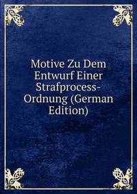 Motive Zu Dem Entwurf Einer Strafprocess-Ordnung (German Edition)