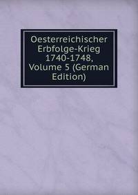 Oesterreichischer Erbfolge-Krieg 1740-1748, Volume 5 (German Edition)