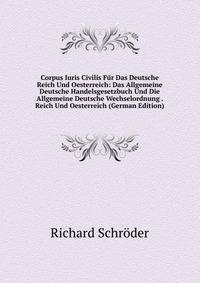 Corpus Iuris Civilis Fur Das Deutsche Reich Und Oesterreich: Das Allgemeine Deutsche Handelsgesetzbuch Und Die Allgemeine Deutsche Wechselordnung . Reich Und Oesterreich (German Edition)