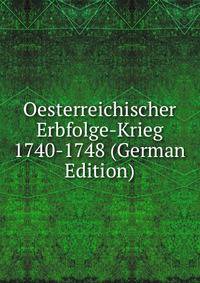 Oesterreichischer Erbfolge-Krieg 1740-1748 (German Edition)