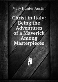 Christ in Italy: Being the Adventures of a Maverick Among Masterpieces