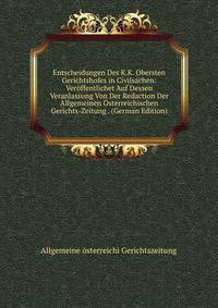 Entscheidungen Des K.K. Obersten Gerichtshofes in Civilsachen: Veroffentlichet Auf Dessen Veranlassung Von Der Redaction Der Allgemeinen Osterreichischen Gerichts-Zeitung . (German Edition)