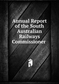 Annual Report of the South Australian Railways Commissioner .