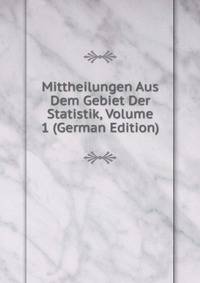 Mittheilungen Aus Dem Gebiet Der Statistik, Volume 1 (German Edition)