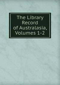 The Library Record of Australasia, Volumes 1-2