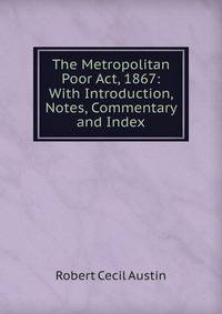 The Metropolitan Poor Act, 1867: With Introduction, Notes, Commentary and Index