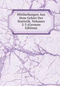 Mittheilungen Aus Dem Gebiet Der Statistik, Volumes 2-3 (German Edition)
