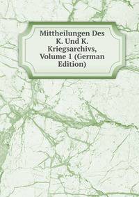 Mittheilungen Des K. Und K. Kriegsarchivs, Volume 1 (German Edition)