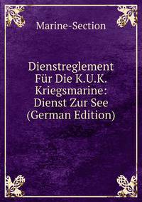 Dienstreglement Fur Die K.U.K. Kriegsmarine: Dienst Zur See (German Edition)