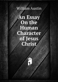 An Essay On the Human Character of Jesus Christ