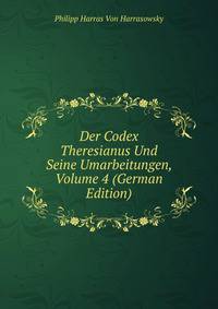 Der Codex Theresianus Und Seine Umarbeitungen, Volume 4 (German Edition)