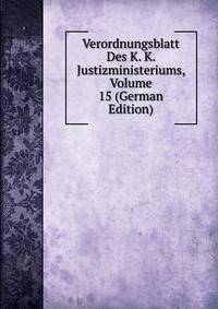 Verordnungsblatt Des K. K. Justizministeriums, Volume 15 (German Edition)