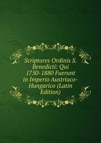 Scriptores Ordinis S. Benedicti: Qui 1750-1880 Fuerunt in Imperio Austriaco-Hungarico (Latin Edition)