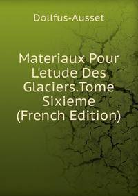 Materiaux Pour L'etude Des Glaciers.Tome Sixieme (French Edition)