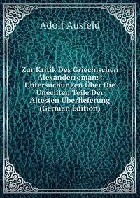 Zur Kritik Des Griechischen Alexanderromans: Untersuchungen Uber Die Unechten Teile Der Altesten Uberlieferung (German Edition)