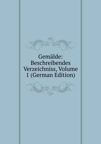 Gemalde: Beschreibendes Verzeichniss, Volume 1 (German Edition)