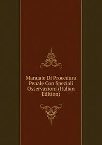 Manuale Di Procedura Penale Con Speciali Osservazioni (Italian Edition)