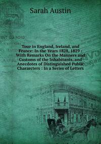 Tour in England, Ireland, and France: In the Years 1828, 1829 : With Remarks On the Manners and Customs of the Inhabitants, and Anecdotes of Distinguished Public Chararcters : In a Series of Letters