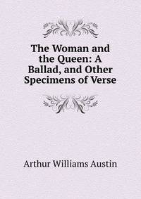 The Woman and the Queen: A Ballad, and Other Specimens of Verse