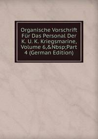 Organische Vorschrift F?r Das Personal Der K. U. K. Kriegsmarine, Volume 6,&amp;Nbsp;Part 4 (German Edition)