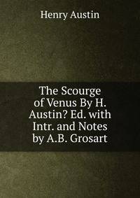 The Scourge of Venus By H. Austin? Ed. with Intr. and Notes by A.B. Grosart