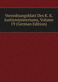Verordnungsblatt Des K. K. Justizministeriums, Volume 19 (German Edition)