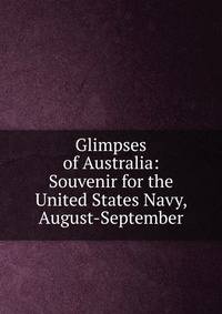 Glimpses of Australia: Souvenir for the United States Navy, August-September