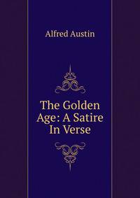 The Golden Age: A Satire In Verse.