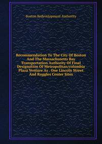 Recommendation To The City Of Boston And The Massachusetts Bay Transportation Authority Of Final Designation Of Metropolitan/columbia Plaza Venture As . One Lincoln Street And Ruggles Center Sites