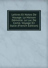 Lettres Et Notes De Voyage. La Maison Demolie. Le Lac De Come. Voyage En Italie (French Edition)