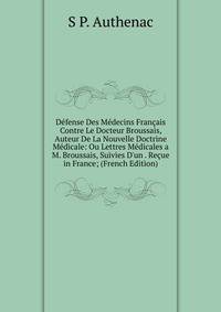 D?fense Des M?decins Fran?ais Contre Le Docteur Broussais, Auteur De La Nouvelle Doctrine M?dicale: Ou Lettres M?dicales a M. Broussais, Suivies D'un . Re?ue in France; (French Edition)